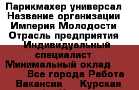 Парикмахер-универсал › Название организации ­ Империя Молодости › Отрасль предприятия ­ Индивидуальный специалист › Минимальный оклад ­ 40 000 - Все города Работа » Вакансии   . Курская обл.,Курск г.